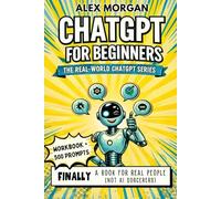 ChatGPT for Beginners: AI Learning for Adults Who Want Real Help - Learn How to Use AI, Build Confidence, and Actually Get Stuff Done (Includes ... Prompts!) (The Real-World ChatGPT Series)