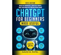 ChatGPT for Beginners Made Useful: Master the Fundamentals, Learn Useful Prompts, Boost Your Productivity and Build Passive Income (Generative AI & Chat GPT Mastery Series)
