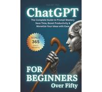 ChatGPT For Beginners Over Fifty: The Complete Guide to Prompt Mastery - Save Time, Boost Productivity & Monetize Your Ideas with Ease (Digital Daisies & Curious Bytes)
