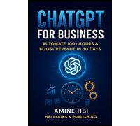 ChatGPT for Business: The 30-Day System to Automate 100+ Hours & Scale Your Revenue: The overwhelmed Business Owner, Founder, or Solo Entrepreneur ... & Actionable (ChatGPT Money Machine Series)