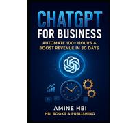ChatGPT for Business: The 30-Day System to Automate 100+ Hours & Scale Your Revenue: The overwhelmed Business Owner, Founder, or Solo Entrepreneur ... & Actionable (ChatGPT Money Machine Series)