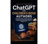 ChatGPT for Children's Book Authors: A Practical Guide to Writing, Illustrating, Publishing, and Marketing Children's Books with AI (The AI Author Series)