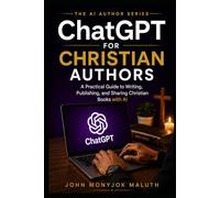 ChatGPT for Christian Authors: A Practical Guide to Writing, Publishing, and Sharing Christian Books with AI (The AI Author Series)