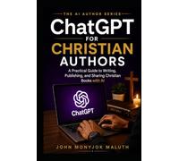 ChatGPT for Christian Authors: A Practical Guide to Writing, Publishing, and Sharing Christian Books with AI (The AI Author Series)