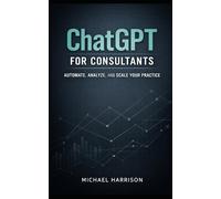 ChatGPT for Consultants: utomate, Analyze, and Scale Your Practice