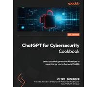 ChatGPT for Cybersecurity Cookbook: Learn practical generative AI recipes to supercharge your cybersecurity skills