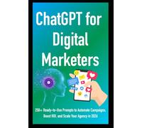 ChatGPT for Digital Marketers: 250+ Ready-to-Use Prompts to Automate Campaigns, Boost ROI, and Scale Your Agency in 2026
