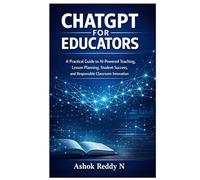 ChatGPT for Educators: A Practical Guide to AI-Powered Teaching, Lesson Planning, Student Success, and Responsible Classroom Innovation