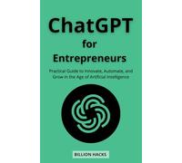 ChatGPT for Entrepreneurs: Practical Guide to Innovate, Automate, and Grow in the Age of Artificial Intelligence