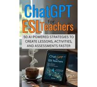 ChatGPT For ESL Teachers: 50 AI-Powered Strategies To Create Lessons, Activities, And Assessments Faster