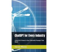 ChatGPT for Every Industry: Unlock AI's Power in Your Field with Prompts That Work