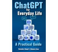 CHATGPT FOR EVERYDAY LIFE: A Practical Guide for integrating this revolutionary technology into your daily routine