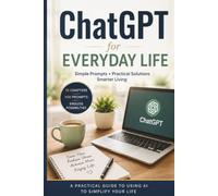 ChatGPT for Everyday Life: A Practical Guide to Using AI to Simplify your Life
