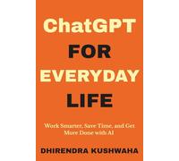 ChatGPT for Everyday Life: Work Smarter, Save Time, and Get More Done with AI - Even If You’re Not Tech-Savvy