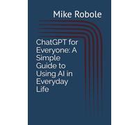 ChatGPT for Everyone: A Simple Guide to Using AI in Everyday Life