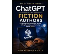 ChatGPT for Fiction Authors: A Practical Guide to Planning, Writing, Editing, Publishing, and Marketing Fiction With AI (The AI Author Series)