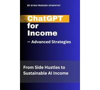 ChatGPT for Income - Advanced Strategies: From Side Hustles to Sustainable AI Income (Future Skills Mastery Series)