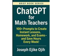 ChatGPT for Math Teachers: 100+ Prompts to Create Instant Lessons, Homework, and Exams-and Save Hours Every Week! (Brief Books Series)