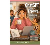 ChatGPT for Moms: The Complete Beginner Guide to Your AI Bestie: Simple AI Help for Meals, Routines, Parenting, Money, Side Hustles, Faith & Everyday Life (The Everyday AI Series)