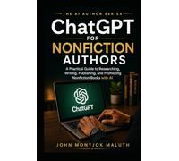 ChatGPT for Nonfiction Authors: A Practical Guide to Researching, Planning, Writing, Editing, Publishing, and Marketing Nonfiction Books with AI (The AI Author Series)