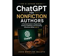 ChatGPT for Nonfiction Authors: A Practical Guide to Researching, Planning, Writing, Editing, Publishing, and Marketing Nonfiction Books with AI (The AI Author Series)