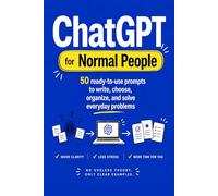ChatGPT for Normal People: 50 ready-to-use instructions to write, choose, organize, and solve everyday problems