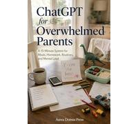 ChatGPT for Overwhelmed Parents: A 15-Minute System for Meals, Homework, Routines, and Mental Load