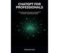 ChatGPT for Professionals: The Practical Guide to ChatGPT for Non-Technical Work