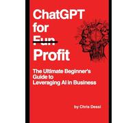 ChatGPT for Profit: The Ultimate Beginner's Guide to Leveraging AI in Business