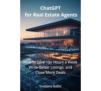 ChatGPT for Real Estate Agents: How to Save 10+ Hours a Week, Write Better Listings, and Close More Deals (Practical AI Guides for Professionals)