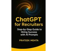 ChatGPT for Recruiters: Step-by-Step Guide to Hiring Success with AI Prompts: Practical AI Prompt Templates to Streamline Job Descriptions, Sourcing, Screening & Interviews