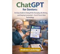 ChatGPT for Seniors: An Easy Guide to Using AI for Everyday Life, Writing, and Staying Connected - Even If You’re New to Technology