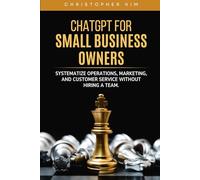 ChatGPT for Small Business Owners: Systematize Operations, Marketing, and Customer Service Without Hiring a Team (ChatGPT for You)