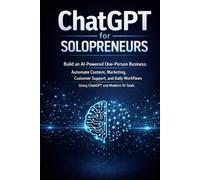 ChatGPT for Solopreneurs: Build an AI-Powered One-Person Business: Automate Content, Marketing, Customer Support, and Daily Workflows Using ChatGPT and Modern AI Tools (AI Solopreneur Mastery Series)