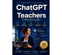 ChatGPT for Teachers: The Complete Guide to AI-Powered Lesson Planning, Classroom Management, Student Engagement, Assessment, Prompt Engineering, and Time-Saving Teaching Strategies