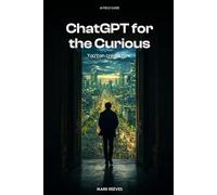 ChatGPT for the Curious: A Plain-English Introduction - What ChatGPT Does, How to Use It, and Where to Start (AI Field Guide)