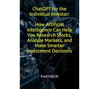 ChatGPT for the Individual Investor: How Artificial Intelligence Can Help You Research Stocks, Analyze Markets, and Make Smarter Investment Decisions