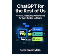 ChatGPT for the Rest of Us: A Practical AI Playbook for Non-Techies: 30 Copy-Paste Prompts That Save 10 Hours a Week