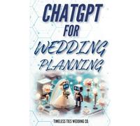 ChatGPT for Wedding Planning: The Ultimate Guide to Crafting Your Dream Day with AI: Unlock Creative Ideas, Streamline Your Planning, and Personalize Every Detail with the Power of ChatGPT