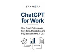 ChatGPT for Work: How Smart Professionals Save Time, Think Better, and Stay Relevant in the AI Era