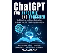 ChatGPT für Akademiker und Forscher: Wie Künstliche Intelligenz Ihr Studium, Schreiben und Ihre Forschung revolutioniert (Fortgeschrittene wissenschaftliche Forschungsmethoden)