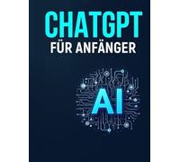 ChatGPT für Anfänger: Automatisieren Sie Ihre Arbeit, steigern Sie die Produktivität, verbessern Sie die Leistung und sparen Sie Zeit und Geld. Investieren Sie in sich selbst