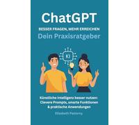 ChatGPT für den Alltag - besser fragen, mehr erreichen: Clevere Prompts, smarte Funktionen & praktische Anwendungen (Einfacher leben mit KI - Die ChatGPT-Praxisreihe für Alltag & Beruf)