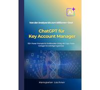 ChatGPT für Key Account Manager: 100+ Power-Prompts für Großkunden-Erfolg - Von der Analyse bis zum Millionen-Deal. (KEY ACCOUNT MANAGEMENT 5.0)
