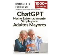 ChatGPT Hecho EXTREMADAMENTE SIMPLE para Adultos Mayores: Domine la IA con Facilidad: Simplifique su Vida, Manténgase Ágil y Siga Conectado