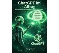 ChatGPT im Alltag: Wie Sie mit künstlicher Intelligenz klarer denken, bessere Entscheidungen treffen und einfacher arbeiten - ohne Technikballast ... - Klar denken, schreiben und entscheiden)
