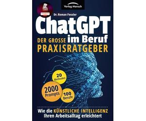 ChatGPT im Beruf - Der große Praxisratgeber: Wie die Künstliche Intelligenz Ihren Arbeitsalltag erleichtert. Inklusive 2000 Prompts und 20 Methoden für 100 Berufe