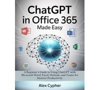 ChatGPT in Office 365 Made Easy: A Beginner’s Guide to Using ChatGPT with Microsoft Word, Excel, Outlook, and Teams for Smarter Productivity