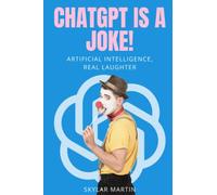 ChatGPT is a Joke!: Artificial Intelligence, Real Laughter (The Chronicles of ChatGPT)