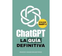 CHATGPT - LA GUÍA DEFINITVA: Domina la inteligencia artificial generativa con prompts, estrategias y casos prácticos para trabajar, aprender y crear al máximo